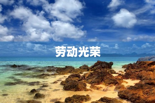 劳动光荣,创造美好生活 劳动光荣,创造美好生活
