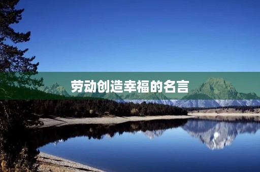 劳动创造幸福的名言，关于劳动创造幸福的名言