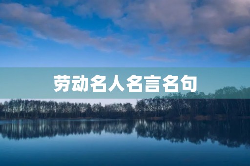 劳动名人名言名句，劳动名人名言名句小学生