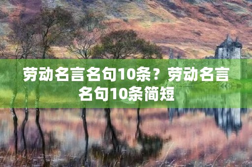 劳动名言名句10条?劳动名言名句10条简短 劳动名言名句10条?劳动名言名句10条简短