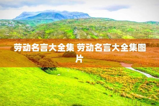 劳动名言大全集 劳动名言大全集图片 劳动名言大全集 劳动名言大全集图片