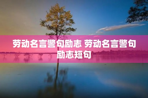 劳动名言警句励志 劳动名言警句励志短句