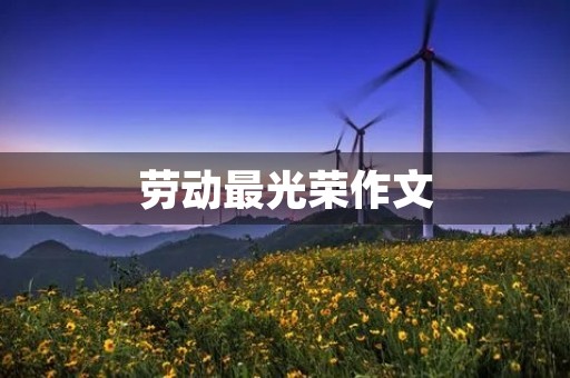 劳动最光荣作文 劳动最光荣作文