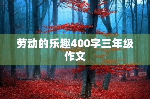 劳动的乐趣400字三年级作文