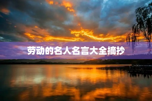 劳动的名人名言大全摘抄(劳动的名人名言大全摘抄短句)