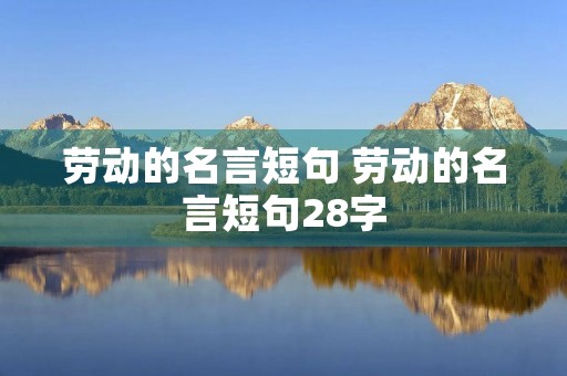 劳动的名言短句 劳动的名言短句28字 劳动的名言短句 劳动的名言短句28字