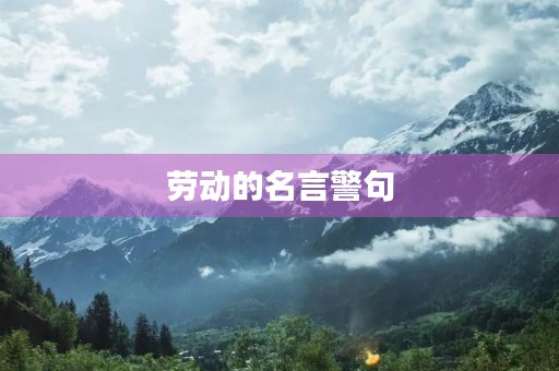 劳动的名言警句(劳动的名言警句和诗词) 劳动的名言警句(劳动的名言警句和诗词)
