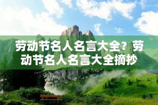 劳动节名人名言大全?劳动节名人名言大全摘抄 劳动节名人名言大全?劳动节名人名言大全摘抄
