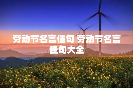 劳动节名言佳句 劳动节名言佳句大全