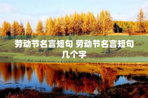 劳动节名言短句 劳动节名言短句几个字 劳动节名言短句 劳动节名言短句几个字