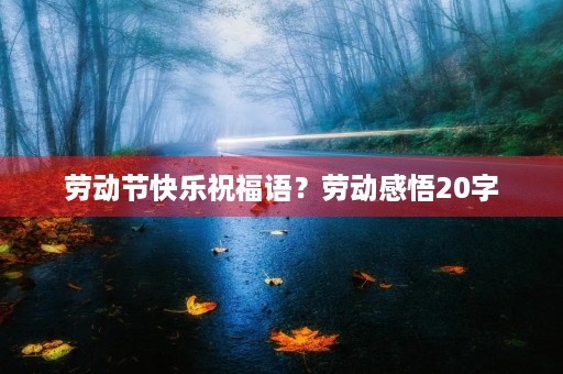 劳动节快乐祝福语？劳动感悟20字