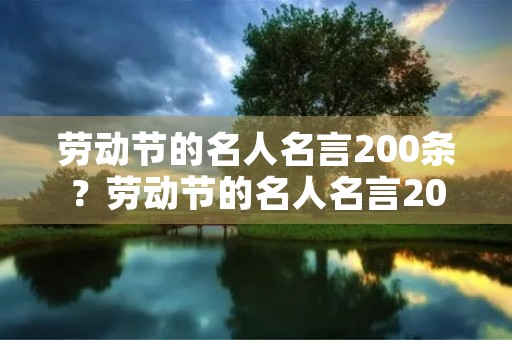 劳动节的名人名言200条?劳动节的名人名言200条怎么写 劳动节的名人名言200条?劳动节的名人名言200条怎么写