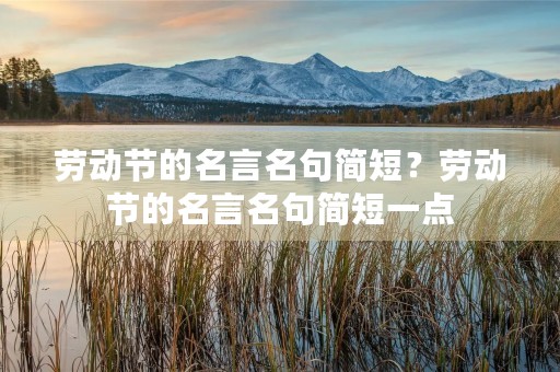 劳动节的名言名句简短?劳动节的名言名句简短一点 劳动节的名言名句简短?劳动节的名言名句简短一点
