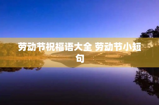 劳动节祝福语大全 劳动节小短句