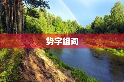 势字组词(势组词) 势字组词(势组词)