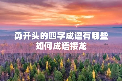 勇开头的四字成语有哪些如何成语接龙