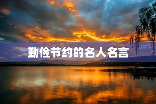 勤俭节约的名人名言(勤俭节约的名人名言10句) 勤俭节约的名人名言(勤俭节约的名人名言10句)