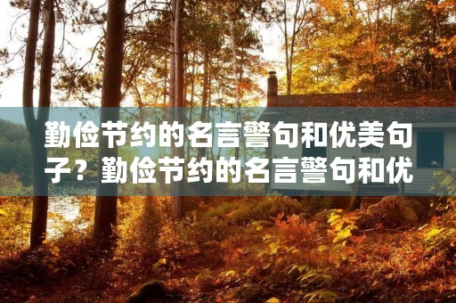 勤俭节约的名言警句和优美句子?勤俭节约的名言警句和优美句子摘抄 勤俭节约的名言警句和优美句子?勤俭节约的名言警句和优美句子摘抄