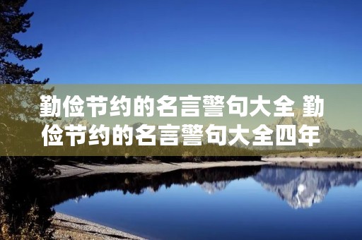 勤俭节约的名言警句大全 勤俭节约的名言警句大全四年级 勤俭节约的名言警句大全 勤俭节约的名言警句大全四年级