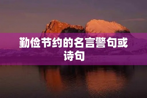 勤俭节约的名言警句或诗句,勤俭节约名言八个字 勤俭节约的名言警句或诗句,勤俭节约名言八个字