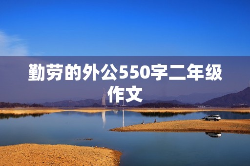 勤劳的外公550字二年级作文