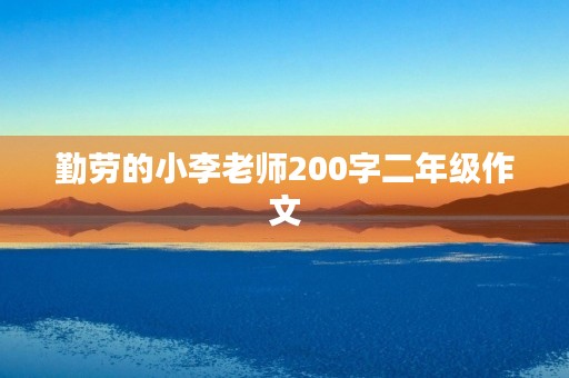勤劳的小李老师200字二年级作文 勤劳的小李老师200字二年级作文