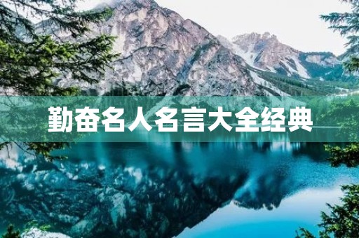 勤奋名人名言大全经典(勤奋名人名言大全经典摘抄简短)