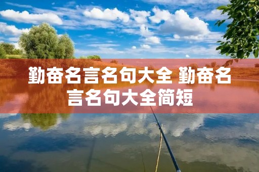 勤奋名言名句大全 勤奋名言名句大全简短 勤奋名言名句大全 勤奋名言名句大全简短