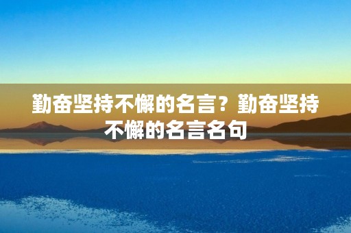 勤奋坚持不懈的名言？勤奋坚持不懈的名言名句