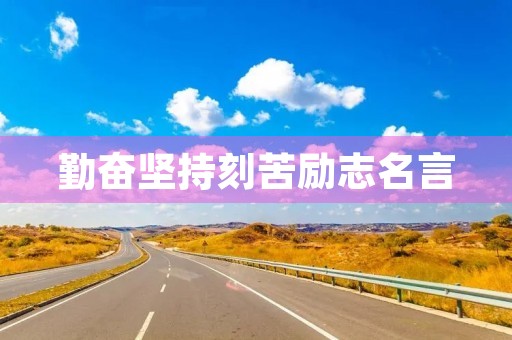 勤奋坚持刻苦励志名言(关于勤奋,刻苦,坚持的名言警句) 勤奋坚持刻苦励志名言(关于勤奋,刻苦,坚持的名言警句)