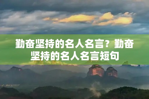 勤奋坚持的名人名言？勤奋坚持的名人名言短句