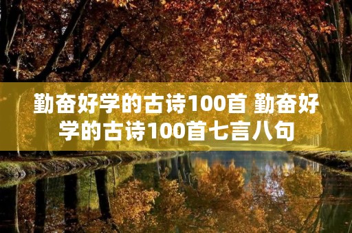 勤奋好学的古诗100首 勤奋好学的古诗100首七言八句