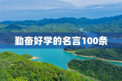 勤奋好学的名言100条,好学上进的名言名句 勤奋好学的名言100条,好学上进的名言名句