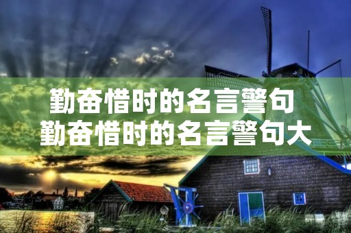 勤奋惜时的名言警句 勤奋惜时的名言警句大全