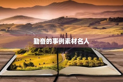 勤奋的事例素材名人(勤奋的事例素材名人名言) 勤奋的事例素材名人(勤奋的事例素材名人名言)