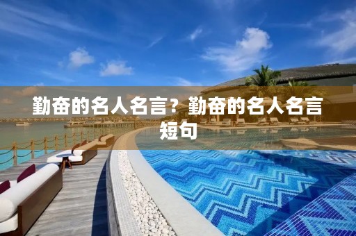 勤奋的名人名言？勤奋的名人名言短句