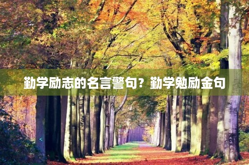 勤学励志的名言警句?勤学勉励金句 勤学励志的名言警句?勤学勉励金句
