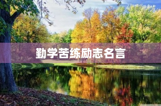 勤学苦练励志名言,勤学苦练励志名言短句 勤学苦练励志名言,勤学苦练励志名言短句