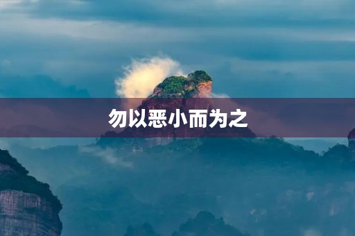 勿以恶小而为之,勿以善小而不为 勿以恶小而为之,勿以善小而不为