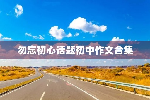 勿忘初心话题初中作文合集