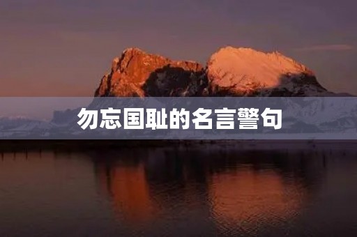 勿忘国耻的名言警句,有关勿忘国耻的名言警句 勿忘国耻的名言警句,有关勿忘国耻的名言警句