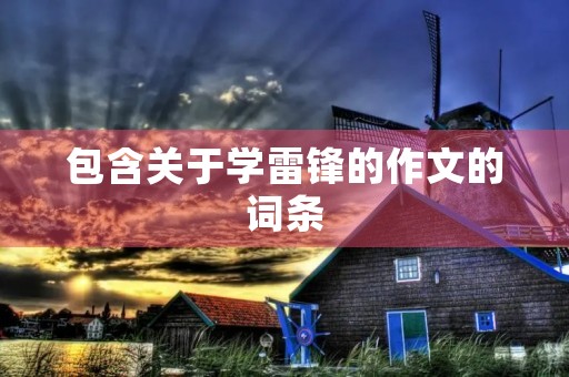 包含关于学雷锋的作文的词条 包含关于学雷锋的作文的词条