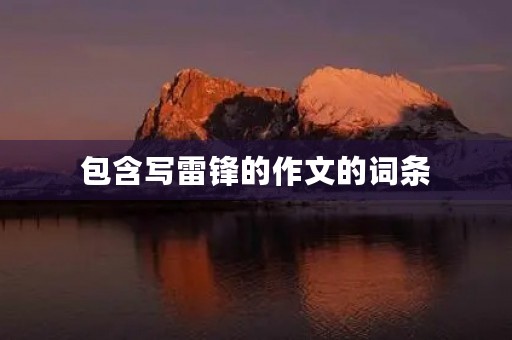包含写雷锋的作文的词条 包含写雷锋的作文的词条
