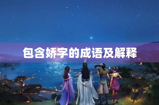 包含娇字的成语及解释 包含娇字的成语及解释