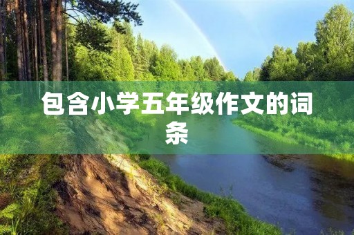 包含小学五年级作文的词条 包含小学五年级作文的词条