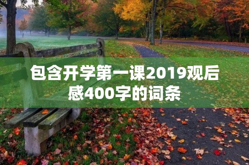 包含开学第一课2019观后感400字的词条 包含开学第一课2019观后感400字的词条