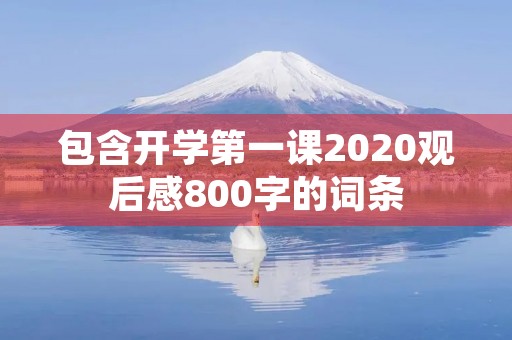 包含开学第一课2020观后感800字的词条 包含开学第一课2020观后感800字的词条