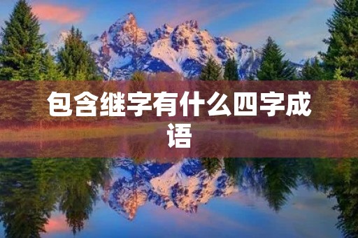 包含继字有什么四字成语 包含继字有什么四字成语