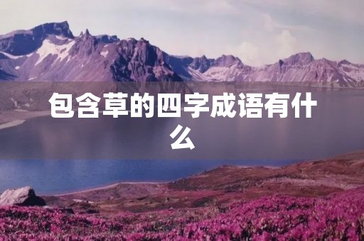包含草的四字成语有什么 包含草的四字成语有什么