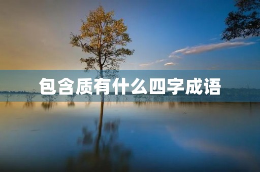 包含质有什么四字成语 包含质有什么四字成语